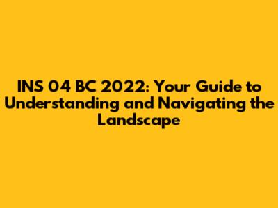 INS 04 BC 2022: Your Guide to Understanding and Navigating the Landscape