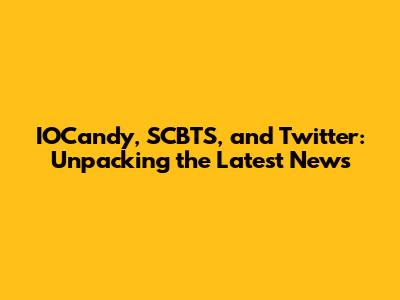 IOCandy, SCBTS, and Twitter: Unpacking the Latest News