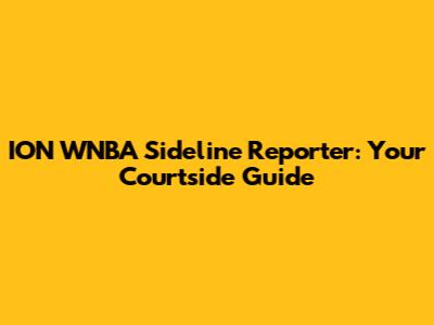 ION WNBA Sideline Reporter: Your Courtside Guide