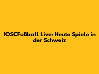 IOSCFußball Live: Heute Spiele in der Schweiz