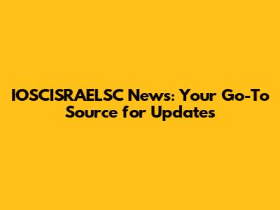 IOSCISRAELSC News: Your Go-To Source for Updates