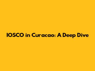IOSCO in Curacao: A Deep Dive