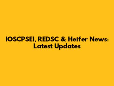 IOSCPSEI, REDSC & Heifer News: Latest Updates