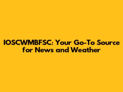 IOSCWMBFSC: Your Go-To Source for News and Weather