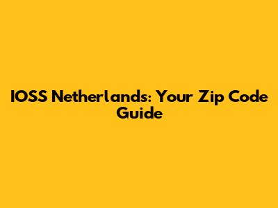 IOSS Netherlands: Your Zip Code Guide