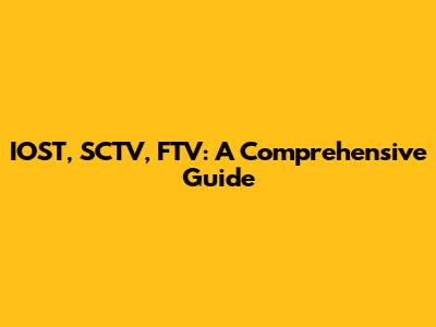 IOST, SCTV, FTV: A Comprehensive Guide