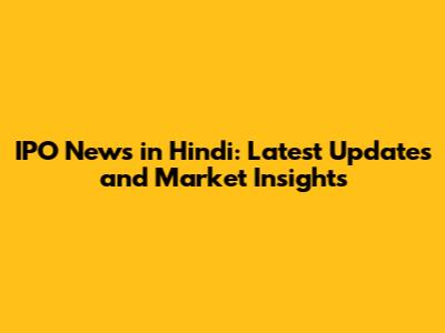 IPO News in Hindi: Latest Updates and Market Insights