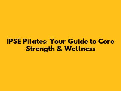 IPSE Pilates: Your Guide to Core Strength & Wellness