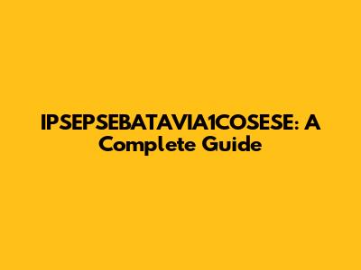 IPSEPSEBATAVIA1COSESE: A Complete Guide