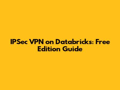 IPSec VPN on Databricks: Free Edition Guide