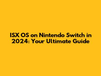 ISX OS on Nintendo Switch in 2024: Your Ultimate Guide