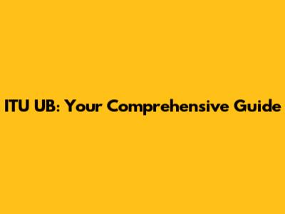 ITU UB: Your Comprehensive Guide
