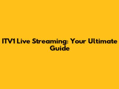 ITV1 Live Streaming: Your Ultimate Guide
