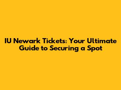 IU Newark Tickets: Your Ultimate Guide to Securing a Spot
