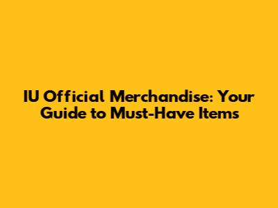 IU Official Merchandise: Your Guide to Must-Have Items