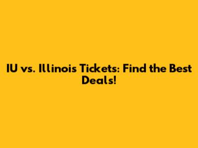 IU vs. Illinois Tickets: Find the Best Deals!