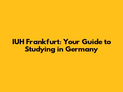 IUH Frankfurt: Your Guide to Studying in Germany