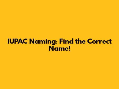 IUPAC Naming: Find the Correct Name!