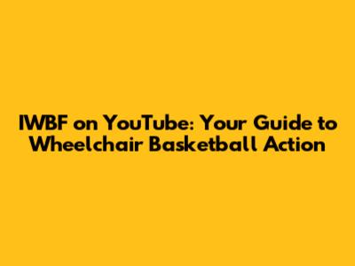 IWBF on YouTube: Your Guide to Wheelchair Basketball Action