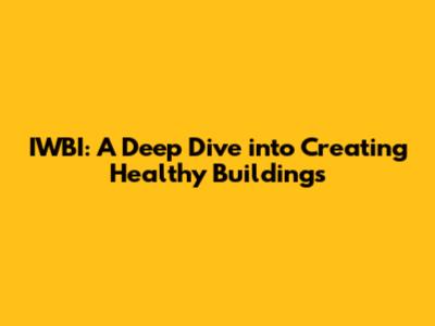 IWBI: A Deep Dive into Creating Healthy Buildings