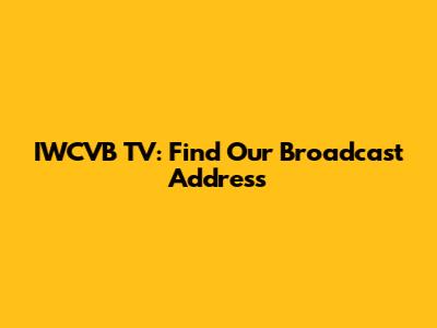 IWCVB TV: Find Our Broadcast Address