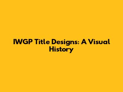 IWGP Title Designs: A Visual History