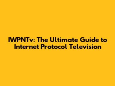 IWPNTv: The Ultimate Guide to Internet Protocol Television