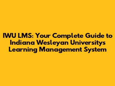 IWU LMS: Your Complete Guide to Indiana Wesleyan University's Learning Management System