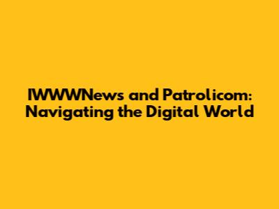IWWWNews and Patrolicom: Navigating the Digital World