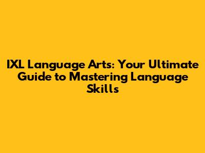 IXL Language Arts: Your Ultimate Guide to Mastering Language Skills