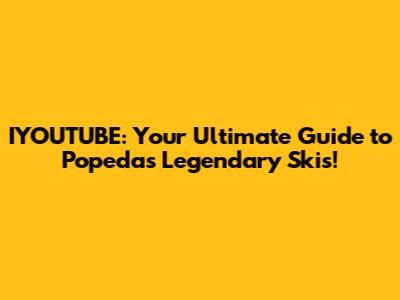 IYOUTUBE: Your Ultimate Guide to Popeda's Legendary Skis!