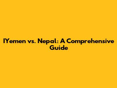 IYemen vs. Nepal: A Comprehensive Guide