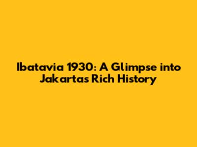 Ibatavia 1930: A Glimpse into Jakarta's Rich History