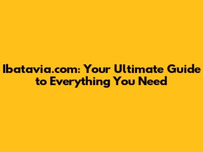 Ibatavia.com: Your Ultimate Guide to Everything You Need
