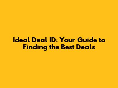 Ideal Deal ID: Your Guide to Finding the Best Deals