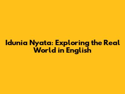 Idunia Nyata: Exploring the Real World in English