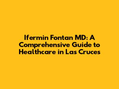 Ifermin Fontan MD: A Comprehensive Guide to Healthcare in Las Cruces