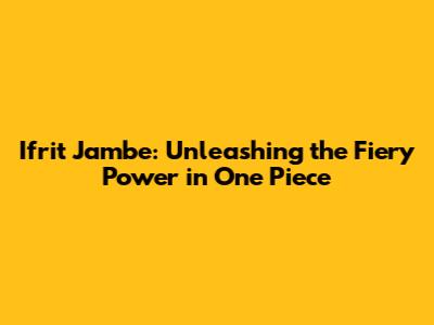 Ifrit Jambe: Unleashing the Fiery Power in One Piece