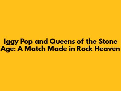 Iggy Pop and Queens of the Stone Age: A Match Made in Rock Heaven