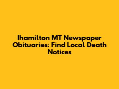 Ihamilton MT Newspaper Obituaries: Find Local Death Notices