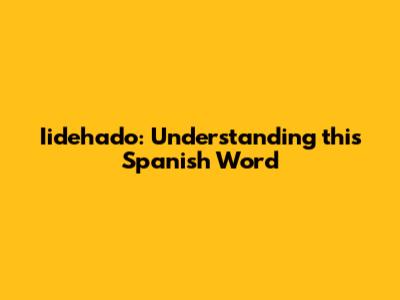 Iidehado: Understanding this Spanish Word