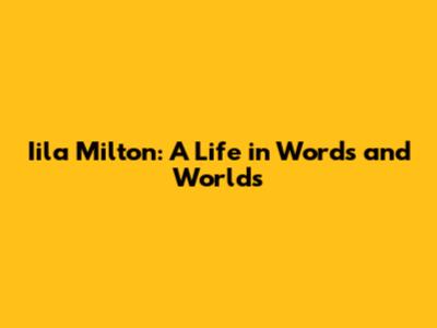 Iila Milton: A Life in Words and Worlds