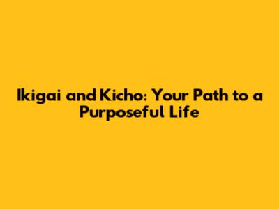 Ikigai and Kicho: Your Path to a Purposeful Life