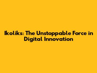 Ikoliks: The Unstoppable Force in Digital Innovation