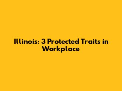 Illinois: 3 Protected Traits in Workplace