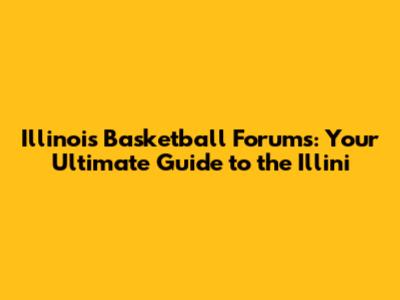 Illinois Basketball Forums: Your Ultimate Guide to the Illini