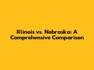 Illinois vs. Nebraska: A Comprehensive Comparison
