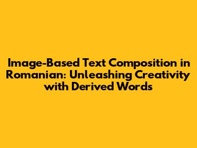 Image-Based Text Composition in Romanian: Unleashing Creativity with Derived Words