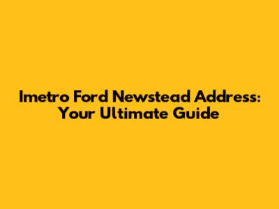 Imetro Ford Newstead Address: Your Ultimate Guide