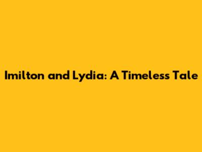 Imilton and Lydia: A Timeless Tale